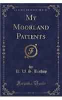 My Moorland Patients (Classic Reprint)