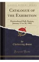 Catalogue of the Exhibition: Horticultural Hall, Boston, January 11 to 26, 1902 (Classic Reprint)