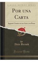 Por Una Carta: Juguete Cï¿½mico En Un Acto y En Prosa (Classic Reprint): Juguete Cï¿½mico En Un Acto y En Prosa (Classic Reprint)