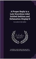 Proper Reply to a Late Scurrilous Libel Intitled Sedition and Defamation Display'd