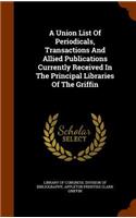 A Union List of Periodicals, Transactions and Allied Publications Currently Received in the Principal Libraries of the Griffin