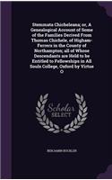 Stemmata Chicheleana; or, A Genealogical Account of Some of the Families Derived From Thomas Chichele, of Higham-Ferrers in the County of Northampton; all of Whose Descendants are Held to be Entitled to Fellowships in All Souls College, Oxford by V