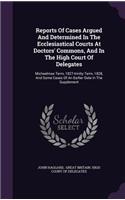 Reports Of Cases Argued And Determined In The Ecclesiastical Courts At Doctors' Commons, And In The High Court Of Delegates