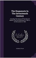 The Huguenots in the Seventeenth Century: Including the History of the Edict of Nantes, from Its Enactment in 1598 to Its Revocation in 1685