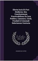 Electa Iuris Et Fori Hodierni, Seu Conclusionum Practicabilium Ex Iure Publico, Canonico, Civili, Feudali & Criminali Selectarum Centuria
