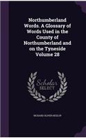 Northumberland Words. a Glossary of Words Used in the County of Northumberland and on the Tyneside Volume 28
