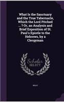 What Is the Sanctuary and the True Tabernacle, Which the Lord Pitched ... ? Or, an Analysis and Brief Exposition of St. Paul's Epistle to the Hebrews, by a Clergyman