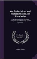 On the Divisions and Mutual Relations of Knowledge: A Lecture Read Before the Rugby Literary and Scientific Society, April Vii, Mdcccxxxv(English)