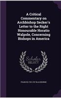 A Critical Commentary on Archbishop Secker's Letter to the Right Honourable Horatio Walpole, Concerning Bishops in America