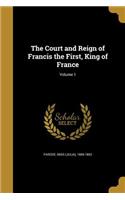 Court and Reign of Francis the First, King of France; Volume 1