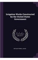 Irrigation Works Constructed by the United States Government