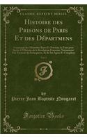 Histoire Des Prisons de Paris Et Des Départmens, Vol. 3: Contenant Des Mémoires Rares Et Précieux, Le Tout Pour Servir a l'Histoire de la Revolution Francaise; Notamment a la Tyrannie de Robespierre, Et de