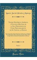 Teatro HistÃ³rico, JurÃ­dico, Y Politico-Militar, de la Isla Fernandina de Cuba, Principalmente de Su Capital La Havana, Vol. 1: Que Comprende El Descubrimiento, PacificaciÃ³n, Y PoblaciÃ³n de la Isla, Desde 1492, En Que Fue Ocupada, Hasta 1556, En