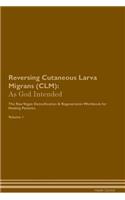 Reversing Cutaneous Larva Migrans (CLM): As God Intended The Raw Vegan Plant-Based Detoxification & Regeneration Workbook for Healing Patients. Volume 1