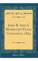 John R. and A. Murdoch's Plant Catalogue, 1874 (Classic Reprint)