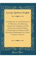 A Narrative of the Expedition to Dongola and Sennaar, Under the Command of His Excellence Ismael Pasha, Undertaken by Order of His Highness Mehemmed Ali Pasha, Viceroy of Egypt (Classic Reprint)