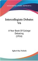 Intercollegiate Debates V6: A Year Book of College Debating (1916)