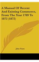 Manual Of Recent And Existing Commerce, From The Year 1789 To 1872 (1872)