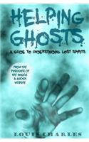 Helping Ghosts: A Guide to Understanding Lost Spirits from Angels & Ghosts