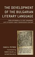 The Development of the Bulgarian Literary Language: From Incunabula to First Grammars, Late Fifteenth – Early Seventeenth Century(Studies in Slavic, Baltic, and Eastern European Languages and Cultures)