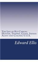 The Life of Kit Carson: Hunter, Trapper, Guide, Indian Agent and Colonel U.S.A.