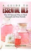 A Guide to Essential Oils: The All Natural Way to Heal Yourself and Your Family