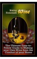 Making Homemade Wine: The Ultimate Easy-to-Follow Guide to Making your Own Quality Wine from the Comfort of your Home