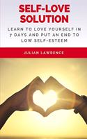 Self-Love Solution: Learn To LOVE Yourself In 7 Days And Put An End To Low Self-Esteem