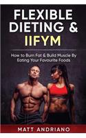 Flexible Dieting & IIFYM: How to Burn Fat & Build Muscle By Eating Your Favourite Foods(Flexible Dieting & Iifym)
