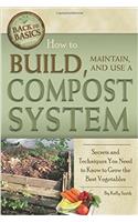 How to Build, Maintain, and Use a Compost System: Secrets and Techniques You Need to Know to Grow the Best Vegetables