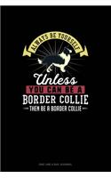 Always Be Yourself Unless You Can Be A Border Collie Then Be A Border Collie