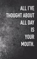 All I've Thought About All Day Is Your Mouth
