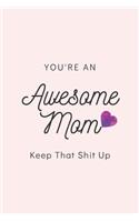 You're An Awesome Mom Keep That Shit Up: Blank Lined Notebook, Gift Idea For Mother: 6x9 Lined 100 Pages