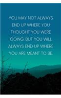 Inspirational Quote Notebook - 'You May Not Always End Up Where You Thought You Were Going, But You Will Always End Up Where You Are Meant To Be.': Medium College-Ruled Journey Diary, 110 page, Lined, 6x9 (15.2 x 22.9 cm)