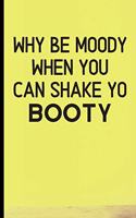 Why Be Moody When You Can Shake Yo Booty