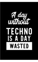 A Day Without Techno Is A Day Wasted: Notebook for Techno Lover - Great Christmas & Birthday Gift Idea for Techno Fan - Techno Journal - Techno Fan Diary - 100 pages 6x9 inches