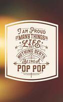 I Am Proud Of Many Things In Life But Nothing Beats Being A Pop Pop: Family life Grandpa Dad Men love marriage friendship parenting wedding divorce Memory dating Journal Blank Lined Note Book Gift
