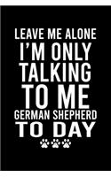 Leave Me Alone I'm Only Talking To Me German Shepherd To Day