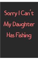 Sorry I Can't My Daughter Has Fishing: Lined Journal, 120 Pages, 6 x 9, Funny Fishing Gift Idea, Black Matte Finish (Sorry I Can't My Daughter Has Fishing Journal)