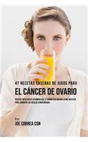 47 Recetas Caseras de Jugos Para El C�ncer de Ovario: Recetas Repletas de Vitaminas Que Le Dar?n a Su Cuerpo Lo Que Necesita Para Combatir Las C?lulas Cancer?genas