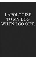 I Apologize to My Dog When I Go Out: A 6x9 Inch Matte Softcover Journal Notebook with 120 Blank Lined Pages and an Animal Loving Pet Dog Owner Cover Slogan