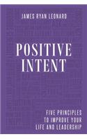 Positive Intent: Five Principles to Improve Your Life and Leadership