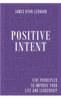 Positive Intent: Five Principles to Improve Your Life and Leadership