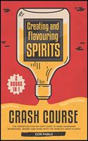 Creating and Flavoring Spirits - Crash Course - [2 Books in 1]