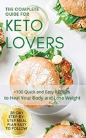 The Complete Guide for Keto Lovers: 28-Day Step-by-Step Meal Plan Easy to Follow. +100 Quick and Easy Recipes to Heal Your Body and Lose Weight.