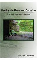 Healing the Planet and Ourselves: How To Raise Your Vibration