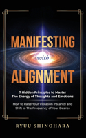 Manifesting with Alignment: 7 Hidden Principles to Master the Energy of Thoughts and Emotions - How to Raise Your Vibration Instantly and Shift to the Frequency of Your Desires(4 Law of Attraction)