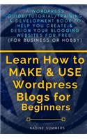 Learn How to Make & Use Wordpress Blogs for Beginners: A Wordpress Guide/Tutorial/Training & Development Book to Help You Create & Design Your Blogging/Websites for Free (for Business or Hobby)