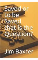 Saved or to Be Saved That Is the Question?