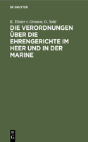 Die Verordnungen Über Die Ehrengerichte Im Heer Und in Der Marine: Nebst Den Verordnungen Über Die Ehrengerichte Der Kaiserlichen Schütztruppen Und Der Sanitätsoffiziere. Mit Erläuterungen Und Sachregister